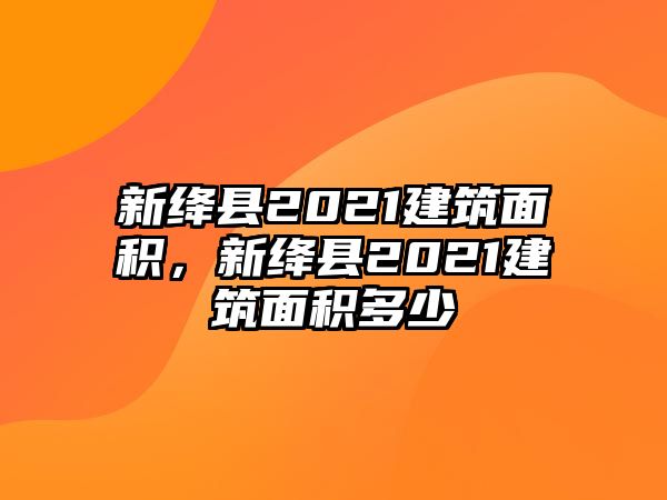 新絳縣2021建筑面積，新絳縣2021建筑面積多少