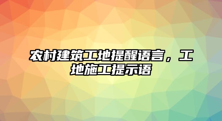 農(nóng)村建筑工地提醒語言，工地施工提示語