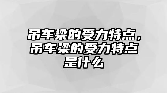 吊車梁的受力特點(diǎn)，吊車梁的受力特點(diǎn)是什么