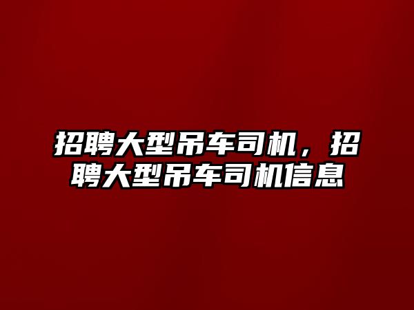 招聘大型吊車司機(jī)，招聘大型吊車司機(jī)信息