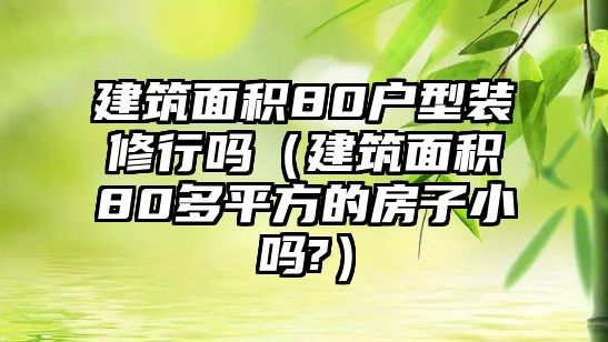 建筑面積80戶型裝修行嗎（建筑面積80多平方的房子小嗎?）