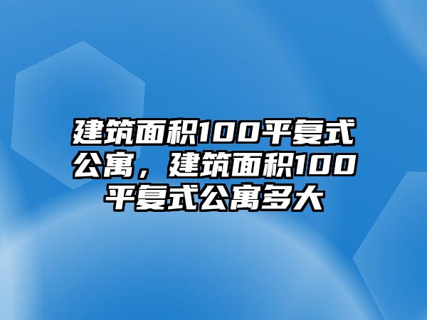 建筑面積100平復式公寓，建筑面積100平復式公寓多大