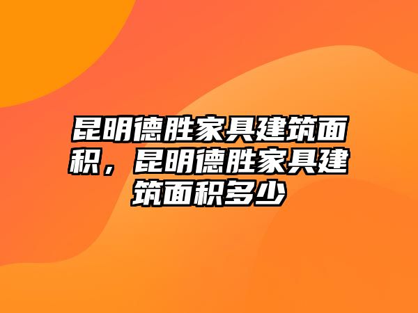 昆明德勝家具建筑面積，昆明德勝家具建筑面積多少