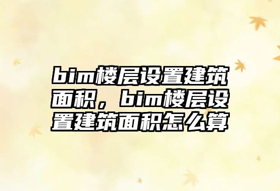 bim樓層設(shè)置建筑面積，bim樓層設(shè)置建筑面積怎么算