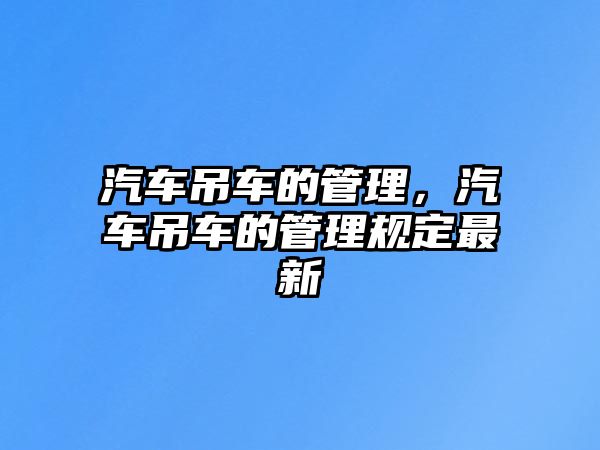 汽車吊車的管理，汽車吊車的管理規(guī)定最新