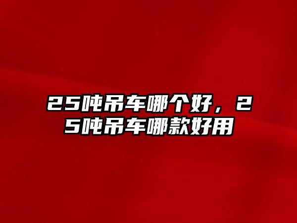 25噸吊車哪個(gè)好，25噸吊車哪款好用