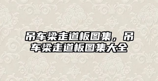 吊車梁走道板圖集，吊車梁走道板圖集大全