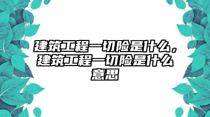 建筑工程一切險(xiǎn)是什么，建筑工程一切險(xiǎn)是什么意思