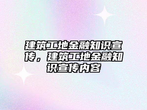 建筑工地金融知識宣傳，建筑工地金融知識宣傳內(nèi)容