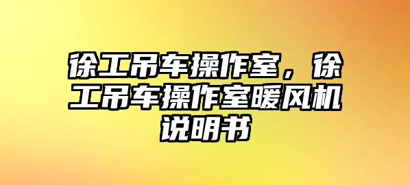 徐工吊車操作室，徐工吊車操作室暖風(fēng)機(jī)說(shuō)明書