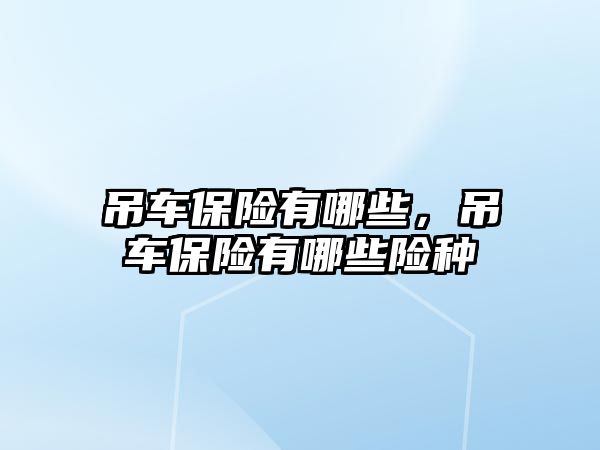 吊車保險有哪些，吊車保險有哪些險種