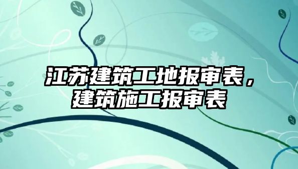 江蘇建筑工地報(bào)審表，建筑施工報(bào)審表