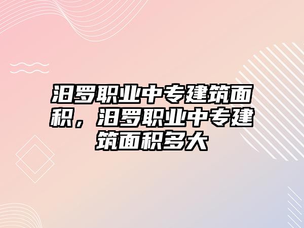 汨羅職業(yè)中專建筑面積，汨羅職業(yè)中專建筑面積多大