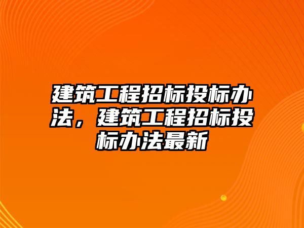 建筑工程招標投標辦法，建筑工程招標投標辦法最新