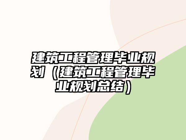 建筑工程管理畢業(yè)規(guī)劃（建筑工程管理畢業(yè)規(guī)劃總結(jié)）