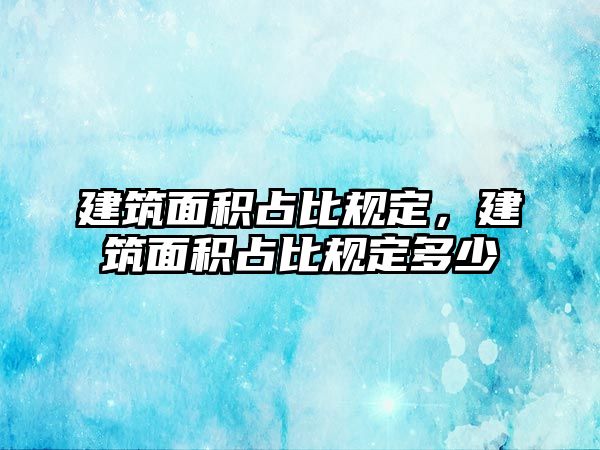 建筑面積占比規(guī)定，建筑面積占比規(guī)定多少