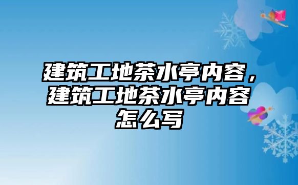 建筑工地茶水亭內(nèi)容，建筑工地茶水亭內(nèi)容怎么寫