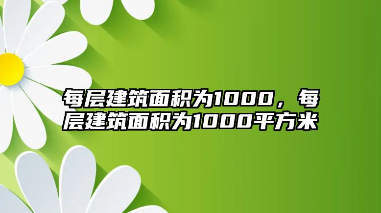 每層建筑面積為1000，每層建筑面積為1000平方米