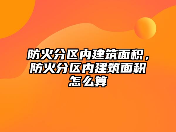 防火分區(qū)內建筑面積，防火分區(qū)內建筑面積怎么算