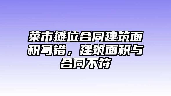 菜市攤位合同建筑面積寫錯，建筑面積與合同不符