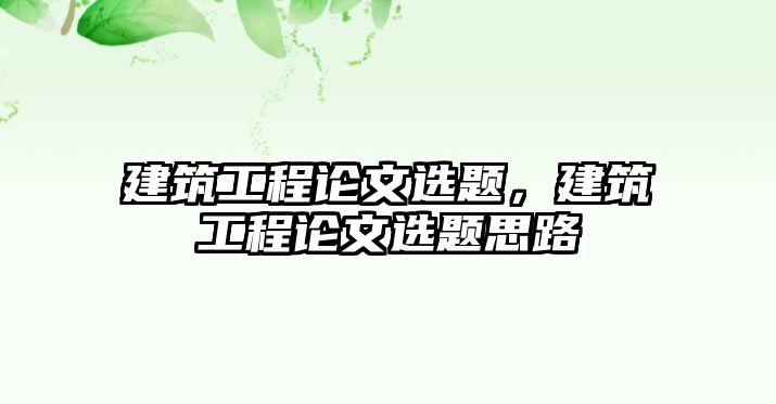 建筑工程論文選題，建筑工程論文選題思路