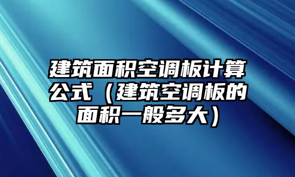 建筑面積空調板計算公式（建筑空調板的面積一般多大）