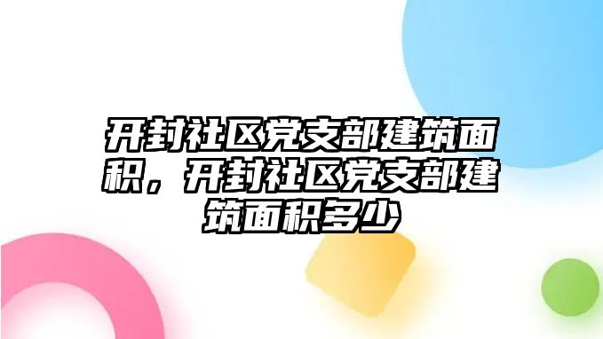 開封社區(qū)黨支部建筑面積，開封社區(qū)黨支部建筑面積多少