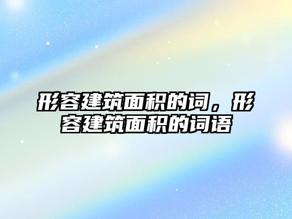 形容建筑面積的詞，形容建筑面積的詞語