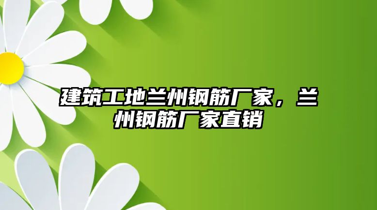 建筑工地蘭州鋼筋廠家，蘭州鋼筋廠家直銷