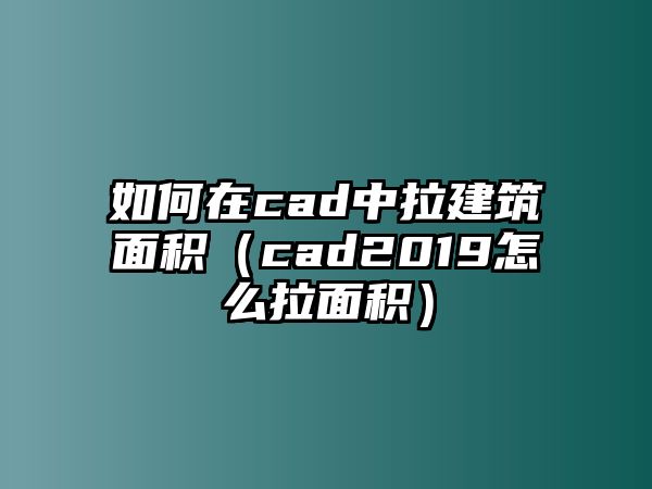 如何在cad中拉建筑面積（cad2019怎么拉面積）