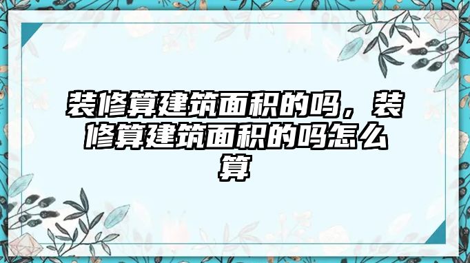 裝修算建筑面積的嗎，裝修算建筑面積的嗎怎么算