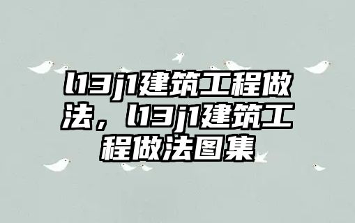 l13j1建筑工程做法，l13j1建筑工程做法圖集