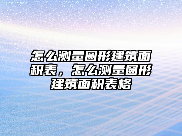 怎么測量圓形建筑面積表，怎么測量圓形建筑面積表格