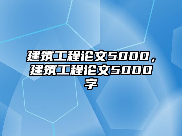 建筑工程論文5000，建筑工程論文5000字