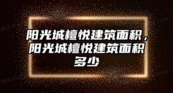 陽光城檀悅建筑面積，陽光城檀悅建筑面積多少