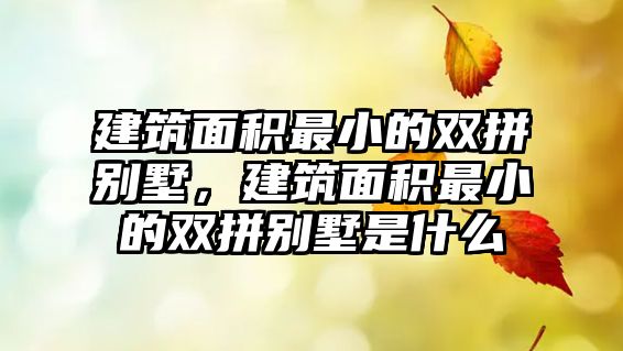 建筑面積最小的雙拼別墅，建筑面積最小的雙拼別墅是什么