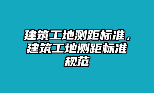 建筑工地測距標準，建筑工地測距標準規(guī)范