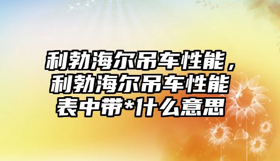 利勃海爾吊車性能，利勃海爾吊車性能表中帶*什么意思