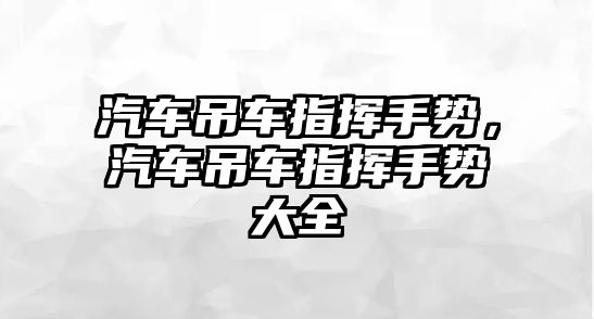 汽車吊車指揮手勢，汽車吊車指揮手勢大全