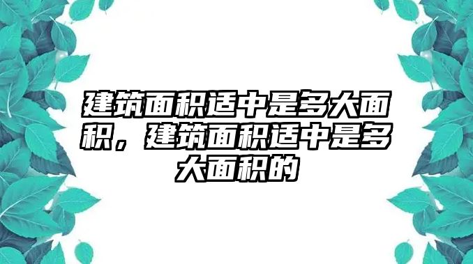 建筑面積適中是多大面積，建筑面積適中是多大面積的