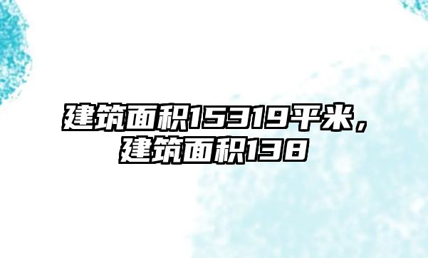 建筑面積15319平米，建筑面積138