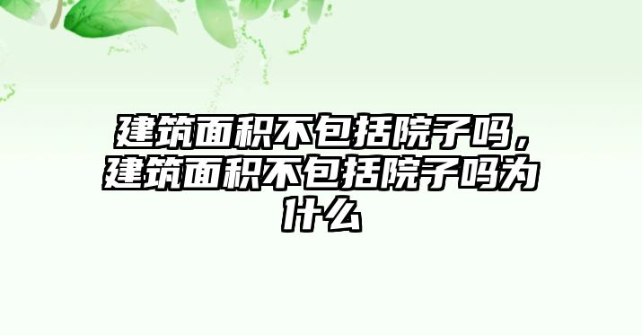 建筑面積不包括院子嗎，建筑面積不包括院子嗎為什么