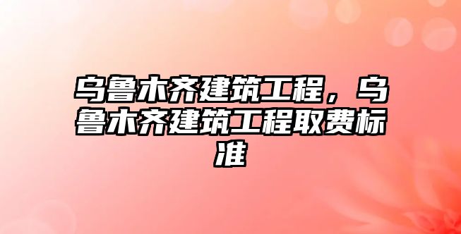 烏魯木齊建筑工程，烏魯木齊建筑工程取費(fèi)標(biāo)準(zhǔn)