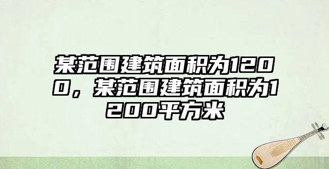 某范圍建筑面積為1200，某范圍建筑面積為1200平方米