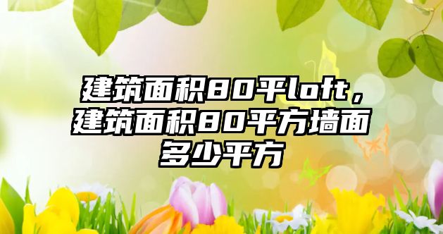 建筑面積80平loft，建筑面積80平方墻面多少平方