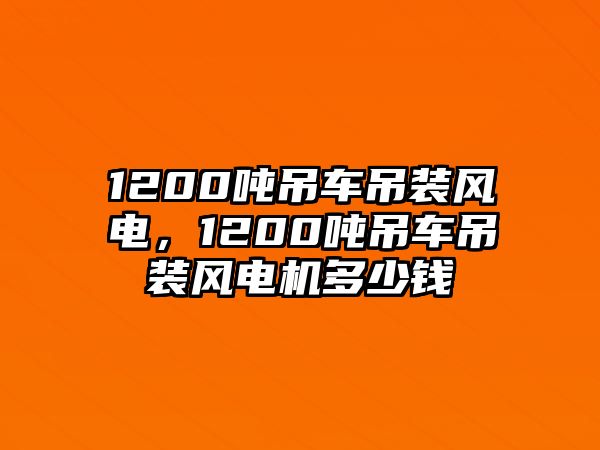 1200噸吊車吊裝風(fēng)電，1200噸吊車吊裝風(fēng)電機(jī)多少錢