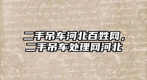 二手吊車河北百姓網(wǎng)，二手吊車處理網(wǎng)河北