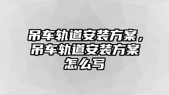 吊車軌道安裝方案，吊車軌道安裝方案怎么寫