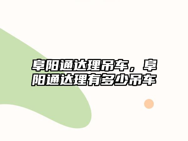 阜陽通達理吊車，阜陽通達理有多少吊車