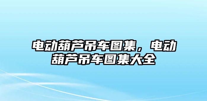 電動葫蘆吊車圖集，電動葫蘆吊車圖集大全